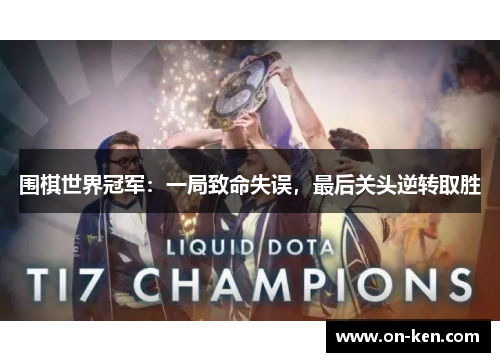 围棋世界冠军：一局致命失误，最后关头逆转取胜